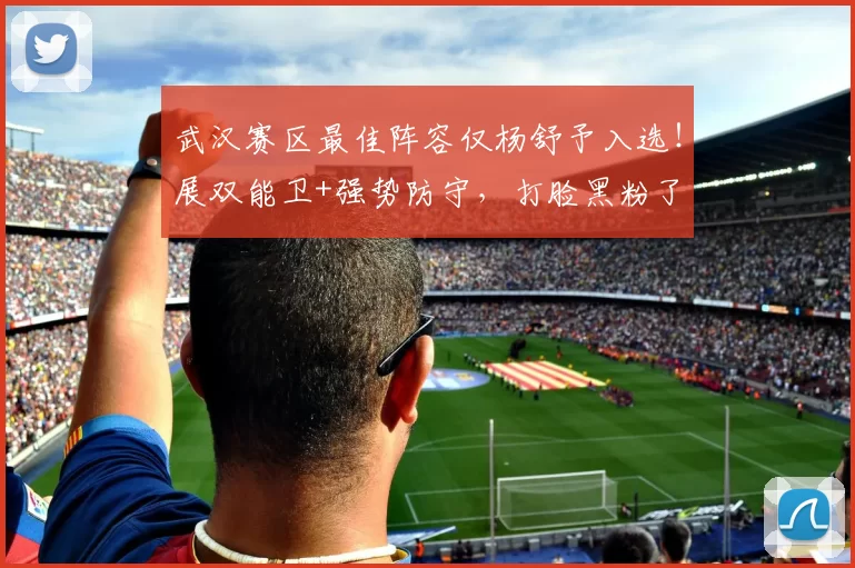 武汉赛区最佳阵容仅杨舒予入选！展双能卫+强势防守，打脸黑粉了