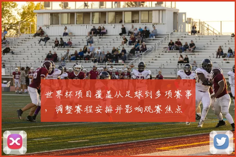 世界杯项目覆盖从足球到多项赛事，调整赛程安排并影响观赛焦点