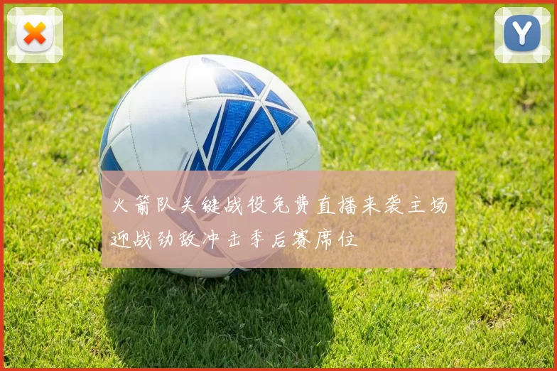 火箭队关键战役免费直播来袭主场迎战劲敌冲击季后赛席位