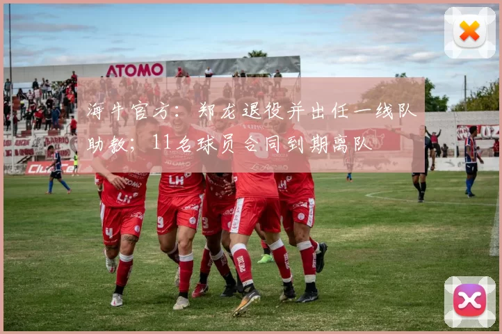 海牛官方：郑龙退役并出任一线队助教；11名球员合同到期离队