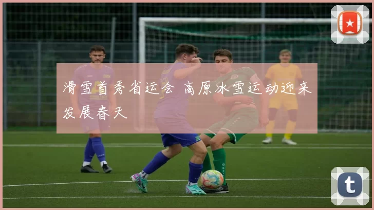 滑雪首秀省运会 高原冰雪运动迎来发展春天