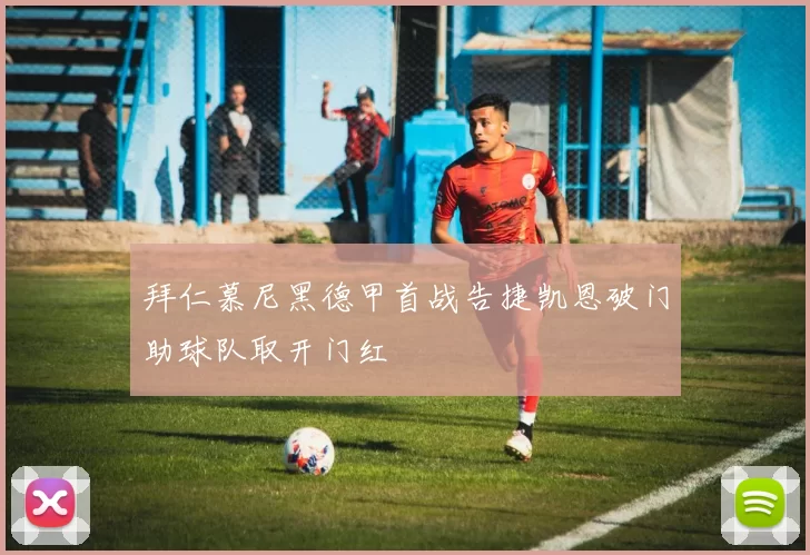 拜仁慕尼黑德甲首战告捷凯恩破门助球队取开门红