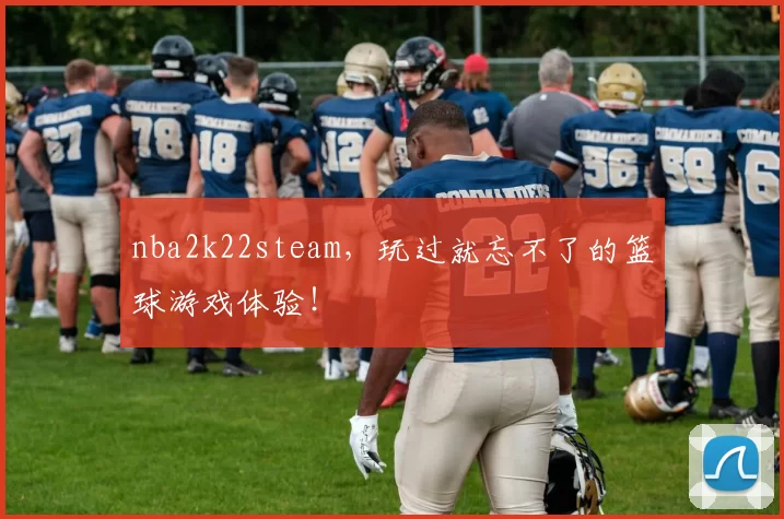 nba2k22steam，玩过就忘不了的篮球游戏体验！