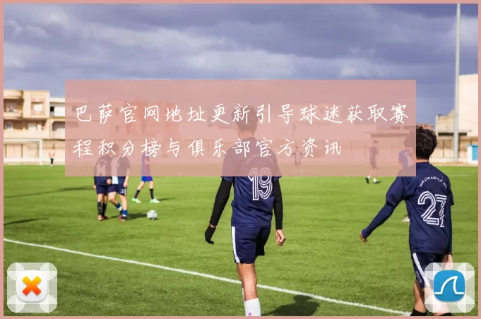 巴萨官网地址更新引导球迷获取赛程积分榜与俱乐部官方资讯
