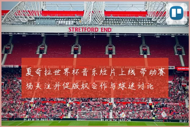 夏奇拉世界杯音乐短片上线 带动赛场关注并促版权合作与球迷讨论