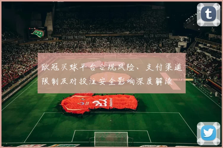 欧冠买球平台合规风险、支付渠道限制及对投注安全影响深度解读
