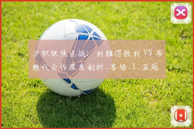 沙职联焦点战：利雅得胜利 VS 布赖代合作深度剖析_客场_1_亚冠