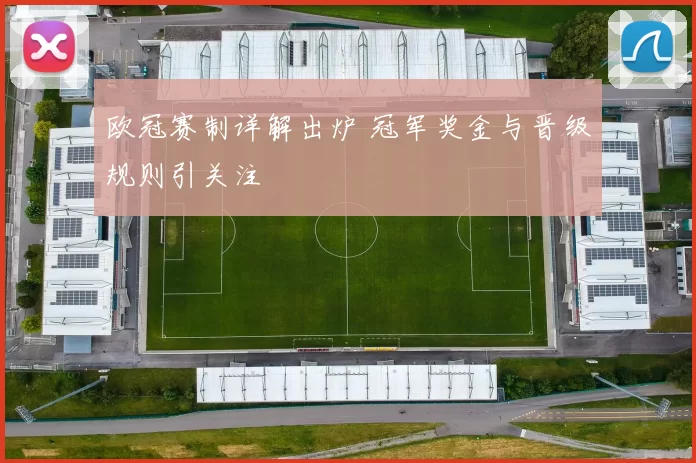 欧冠赛制详解出炉 冠军奖金与晋级规则引关注