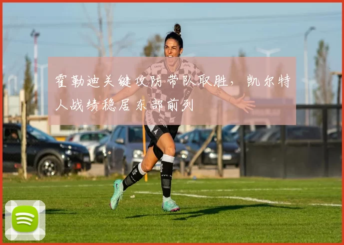 霍勒迪关键攻防带队取胜，凯尔特人战绩稳居东部前列