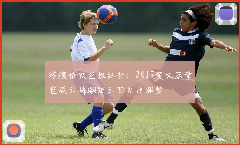 璀璨伦敦空姐纪行：2017英文篇章重返云端翩跹云际刻画旅梦