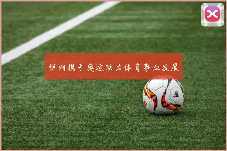 伊利携手奥运助力体育事业发展