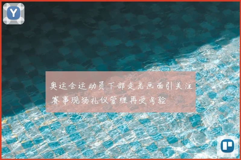 奥运会运动员下部走光画面引关注 赛事现场礼仪管理再受考验