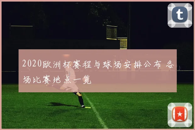 2020欧洲杯赛程与球场安排公布 各场比赛地点一览