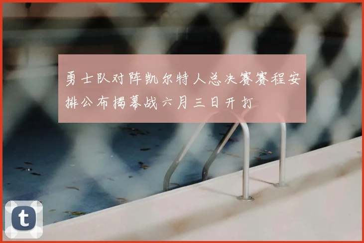勇士队对阵凯尔特人总决赛赛程安排公布揭幕战六月三日开打